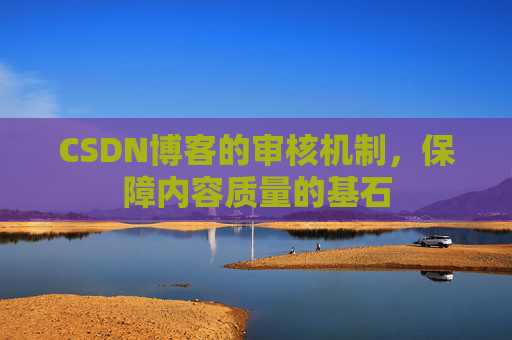 CSDN博客的审核机制，保障内容质量的基石
